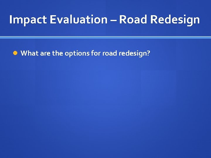 Impact Evaluation – Road Redesign What are the options for road redesign? 