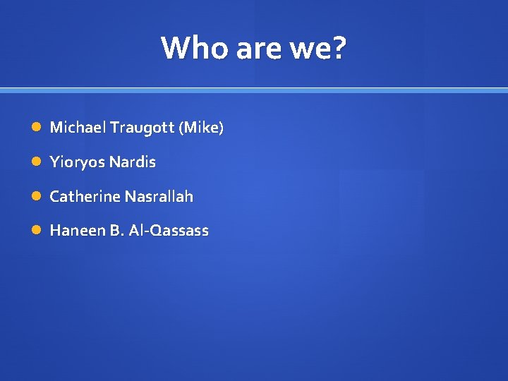 Who are we? Michael Traugott (Mike) Yioryos Nardis Catherine Nasrallah Haneen B. Al-Qassass 