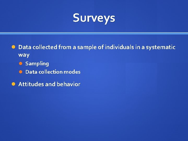 Surveys Data collected from a sample of individuals in a systematic way Sampling Data