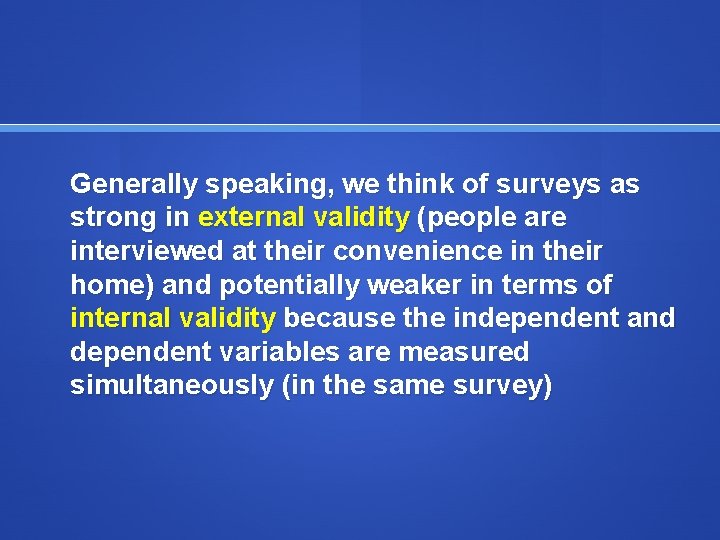 Generally speaking, we think of surveys as strong in external validity (people are interviewed