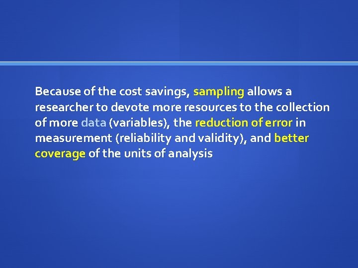 Because of the cost savings, sampling allows a researcher to devote more resources to