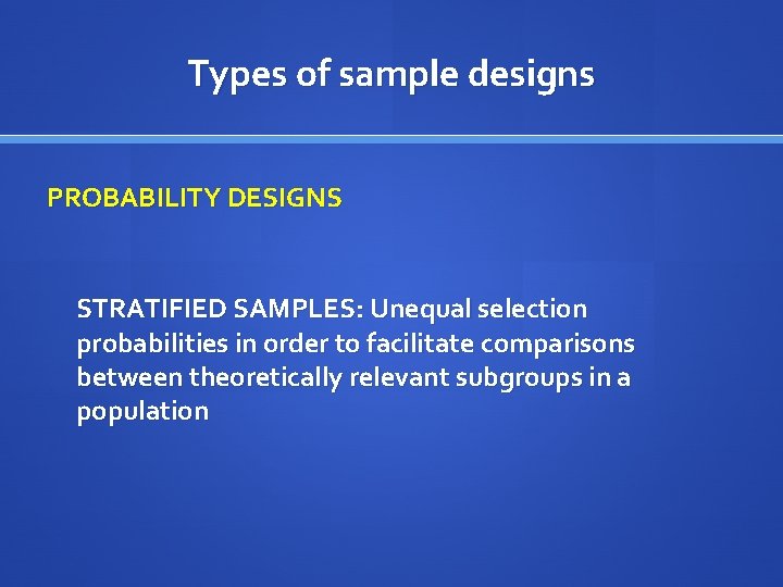 Types of sample designs PROBABILITY DESIGNS STRATIFIED SAMPLES: Unequal selection probabilities in order to