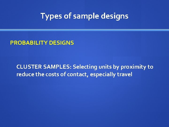 Types of sample designs PROBABILITY DESIGNS CLUSTER SAMPLES: Selecting units by proximity to reduce
