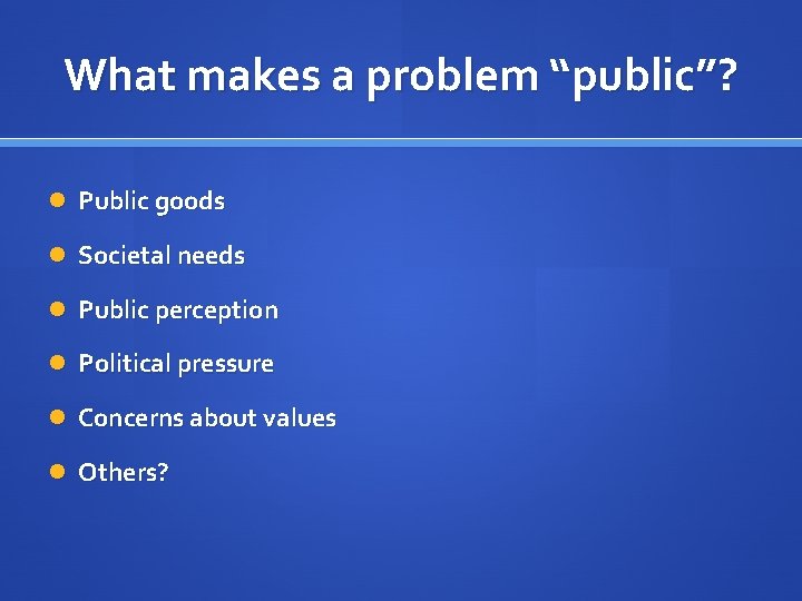 What makes a problem “public”? Public goods Societal needs Public perception Political pressure Concerns