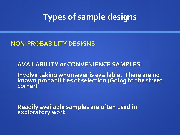 Types of sample designs NON-PROBABILITY DESIGNS AVAILABILITY or CONVENIENCE SAMPLES: Involve taking whomever is