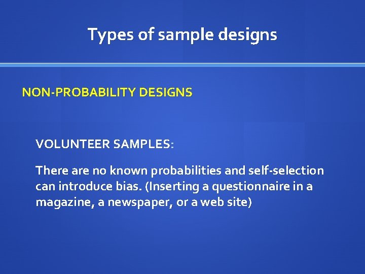 Types of sample designs NON-PROBABILITY DESIGNS VOLUNTEER SAMPLES: There are no known probabilities and