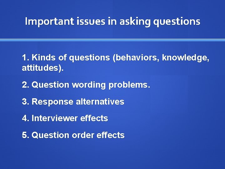 Important issues in asking questions 1. Kinds of questions (behaviors, knowledge, attitudes). 2. Question