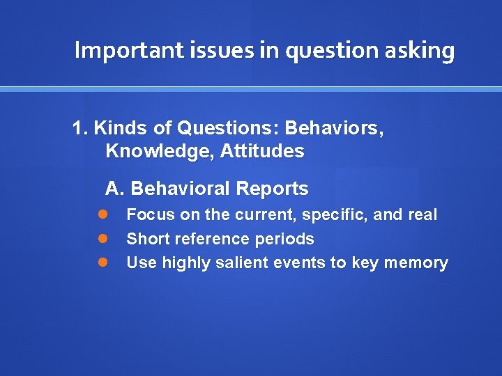 Important issues in question asking 1. Kinds of Questions: Behaviors, Knowledge, Attitudes A. Behavioral