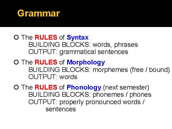 Grammar The RULES of Syntax BUILDING BLOCKS: words, phrases OUTPUT: grammatical sentences The RULES