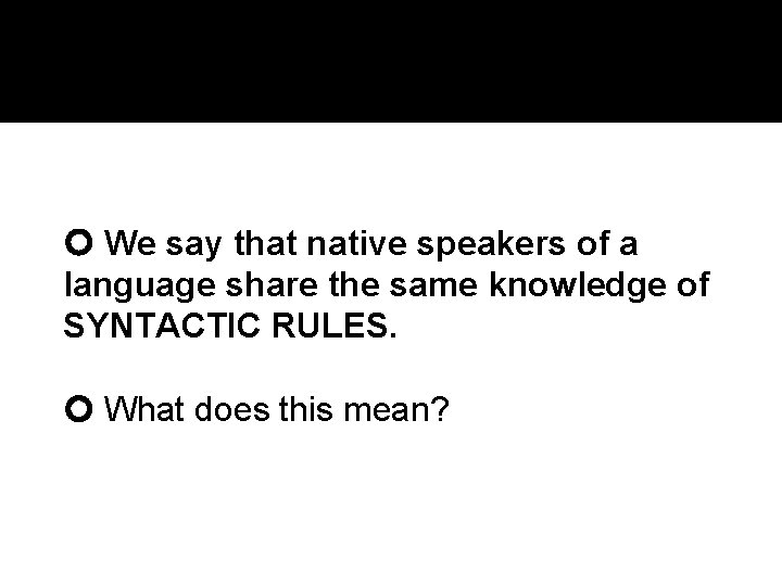  We say that native speakers of a language share the same knowledge of