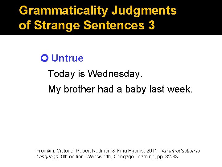 Grammaticality Judgments of Strange Sentences 3 Untrue Today is Wednesday. My brother had a