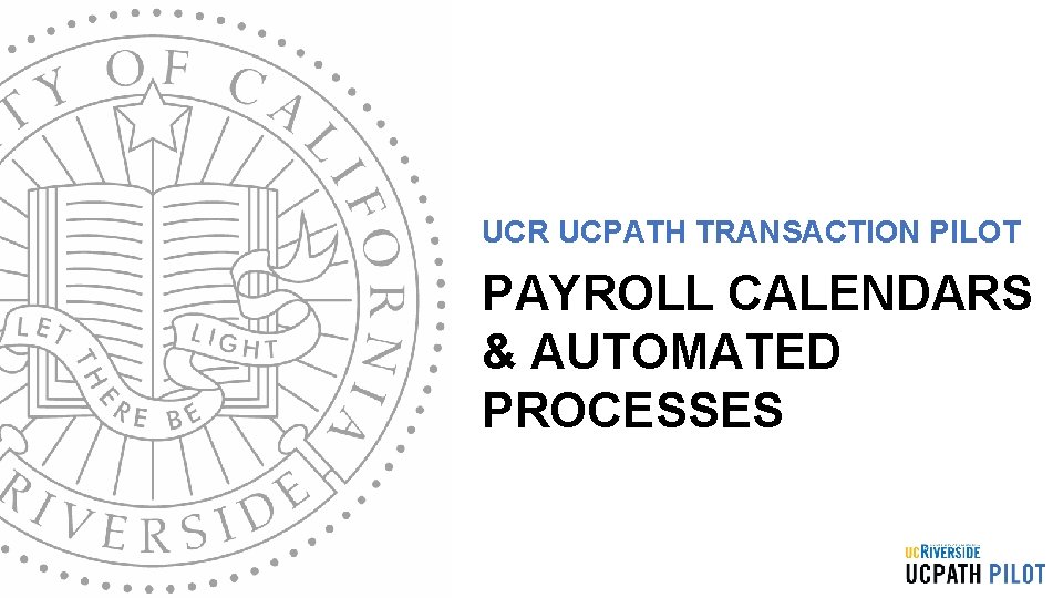 UCR UCPATH TRANSACTION PILOT PAYROLL CALENDARS & AUTOMATED PROCESSES 