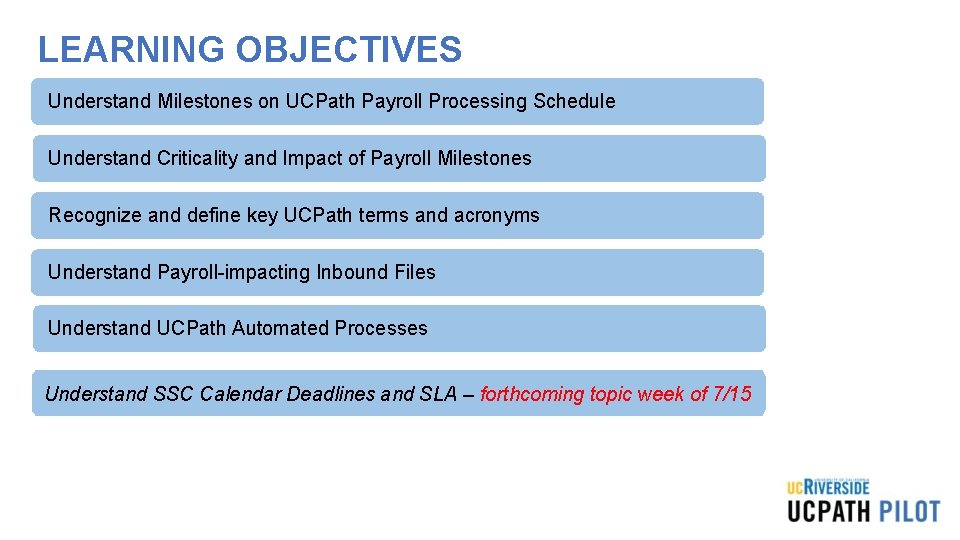 LEARNING OBJECTIVES Understand Milestones on UCPath Payroll Processing Schedule Understand Criticality and Impact of