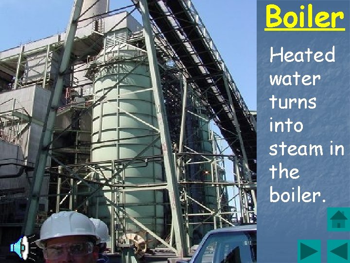 Boiler Heated water turns into steam in the boiler. 