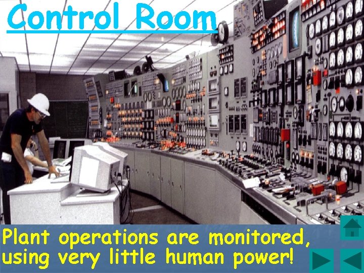 Control Room Plant operations are monitored, using very little human power! 
