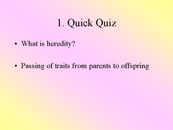 1. Quick Quiz • What is heredity? • Passing of traits from parents to