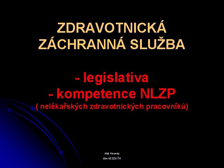 ZDRAVOTNICKÁ ZÁCHRANNÁ SLUŽBA - legislativa - kompetence NLZP ( nelékařských zdravotnických pracovníků) Aleš Koranda