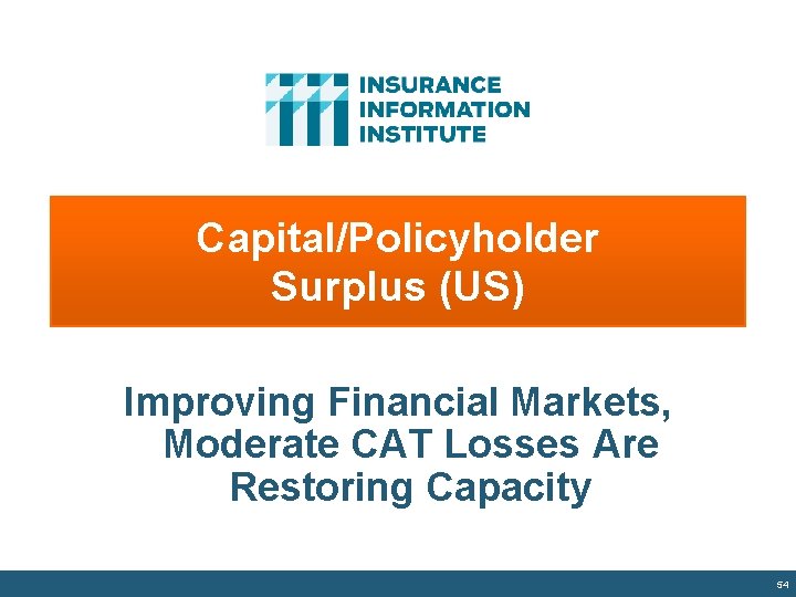 Capital/Policyholder Surplus (US) Improving Financial Markets, Moderate CAT Losses Are Restoring Capacity 54 