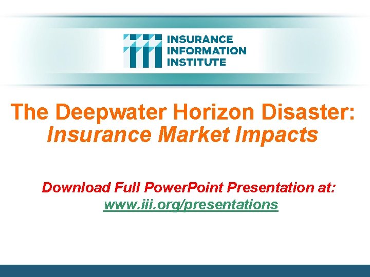 The Deepwater Horizon Disaster: Insurance Market Impacts Download Full Power. Point Presentation at: www.