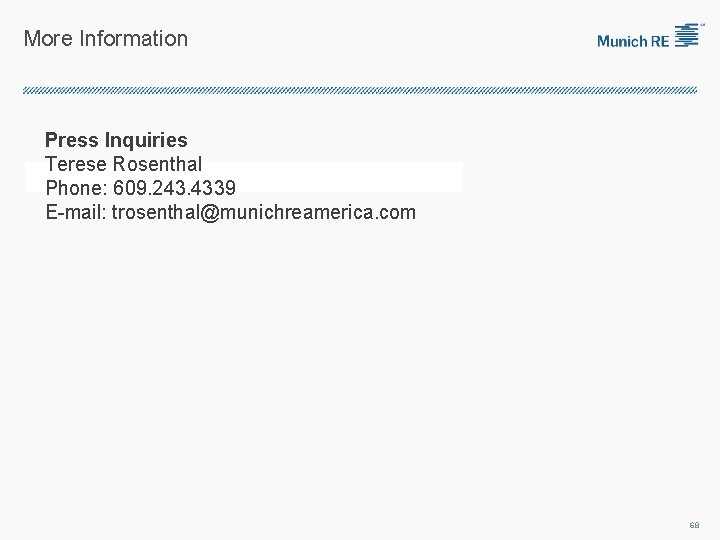 More Information Press Inquiries Terese Rosenthal Phone: 609. 243. 4339 E-mail: trosenthal@munichreamerica. com 68
