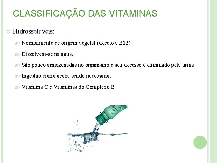 CLASSIFICAÇÃO DAS VITAMINAS Hidrossolúveis: Normalmente de origem vegetal (exceto a B 12) Dissolvem-se na CLASSIFICAÇÃO DAS VITAMINAS Hidrossolúveis: Normalmente de origem vegetal (exceto a B 12) Dissolvem-se na