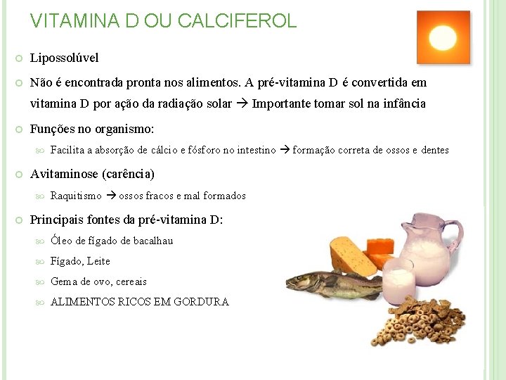 VITAMINA D OU CALCIFEROL Lipossolúvel Não é encontrada pronta nos alimentos. A pré-vitamina D VITAMINA D OU CALCIFEROL Lipossolúvel Não é encontrada pronta nos alimentos. A pré-vitamina D