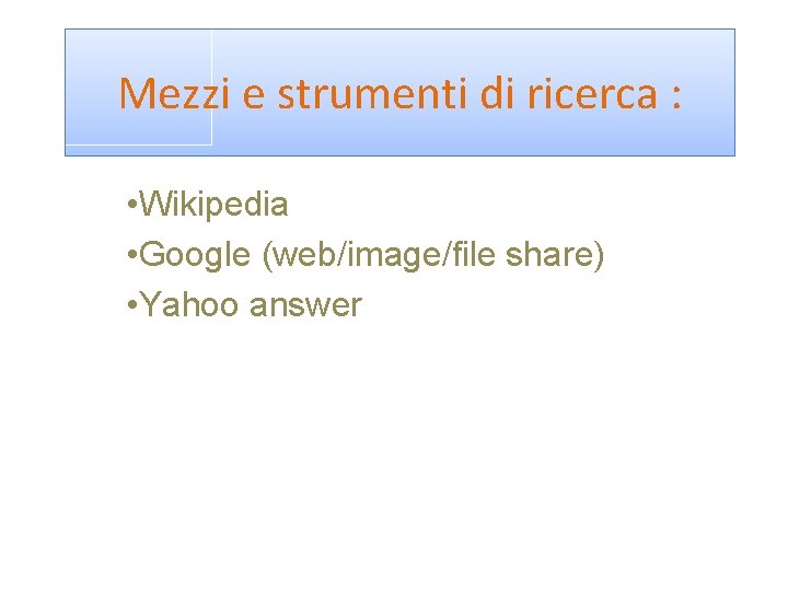 Mezzi e strumenti di ricerca : • Wikipedia • Google (web/image/file share) • Yahoo