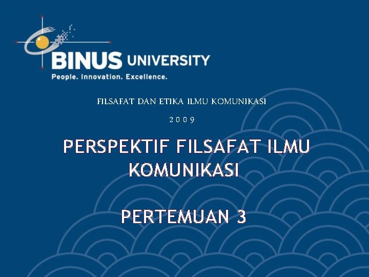 FILSAFAT DAN ETIKA ILMU KOMUNIKASI 2009 PERSPEKTIF FILSAFAT ILMU KOMUNIKASI PERTEMUAN 3 