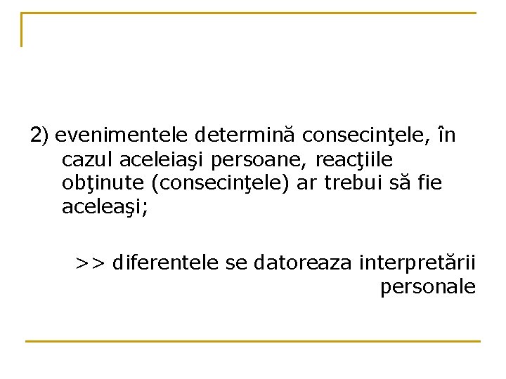 2) evenimentele determină consecinţele, în cazul aceleiaşi persoane, reacţiile obţinute (consecinţele) ar trebui să