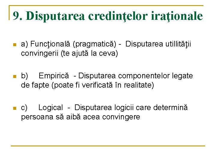 9. Disputarea credinţelor iraţionale n a) Funcţională (pragmatică) - Disputarea utillităţii convingerii (te ajută