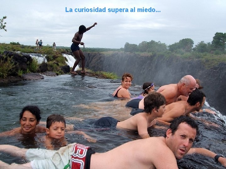 La curiosidad supera al miedo. . . 