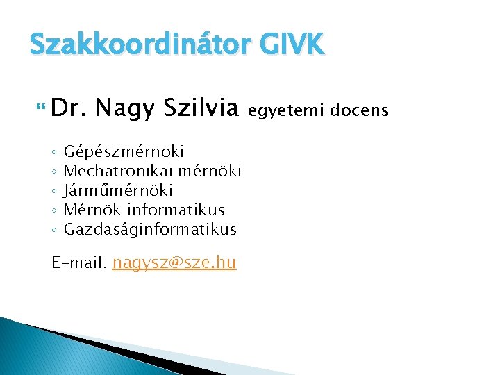 Szakkoordinátor GIVK Dr. ◦ ◦ ◦ Nagy Szilvia Gépészmérnöki Mechatronikai mérnöki Járműmérnöki Mérnök informatikus