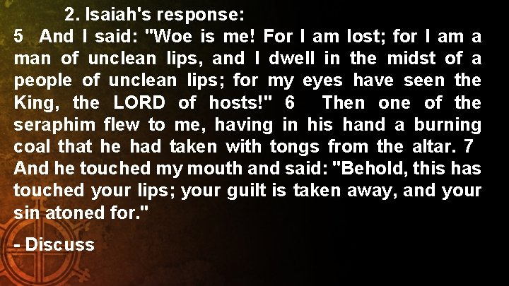 2. Isaiah's response: 5 And I said: "Woe is me! For I am lost;