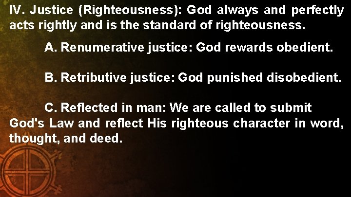 IV. Justice (Righteousness): God always and perfectly acts rightly and is the standard of