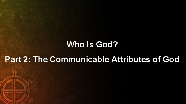 Who Is God? Part 2: The Communicable Attributes of God 