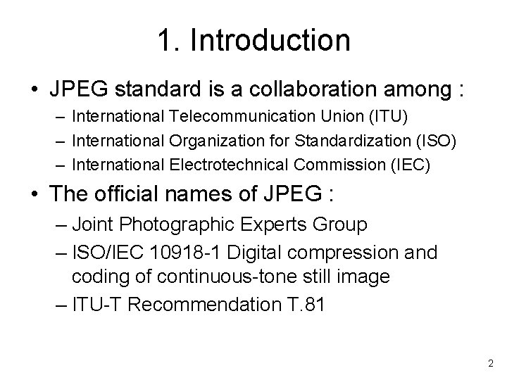 1. Introduction • JPEG standard is a collaboration among : – International Telecommunication Union