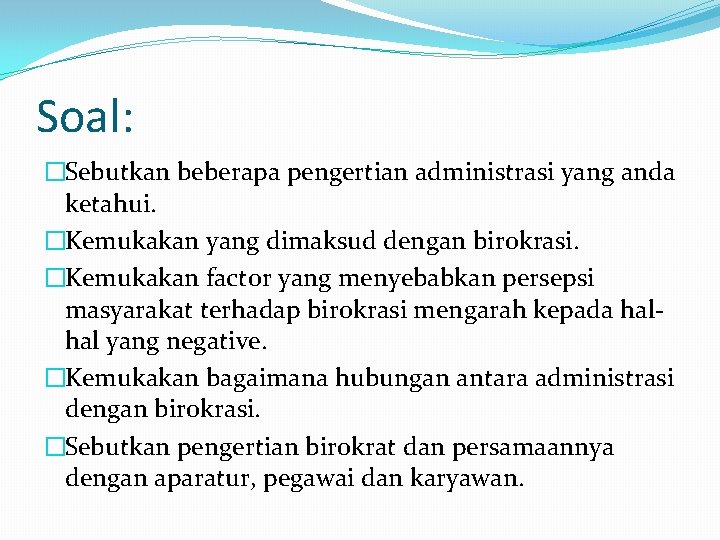 Soal: �Sebutkan beberapa pengertian administrasi yang anda ketahui. �Kemukakan yang dimaksud dengan birokrasi. �Kemukakan Soal: �Sebutkan beberapa pengertian administrasi yang anda ketahui. �Kemukakan yang dimaksud dengan birokrasi. �Kemukakan