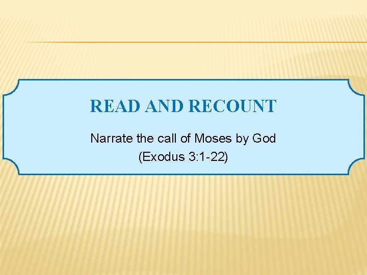 READ AND RECOUNT Narrate the call of Moses by God (Exodus 3: 1 -22)