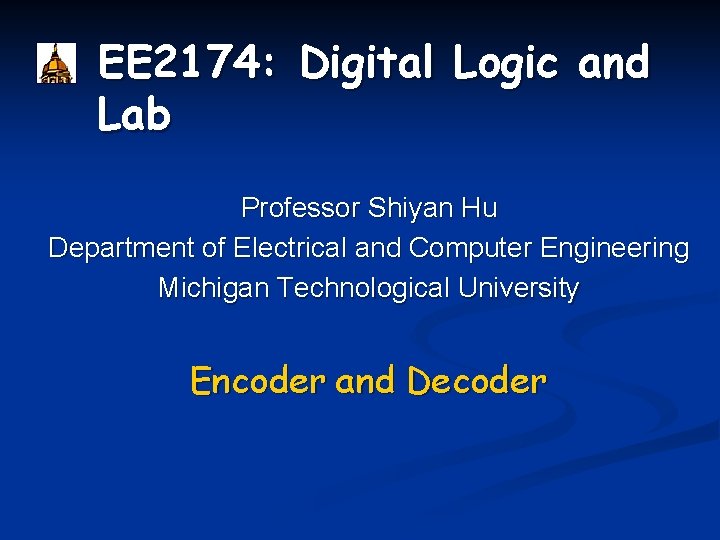 EE 2174: Digital Logic and Lab Professor Shiyan Hu Department of Electrical and Computer