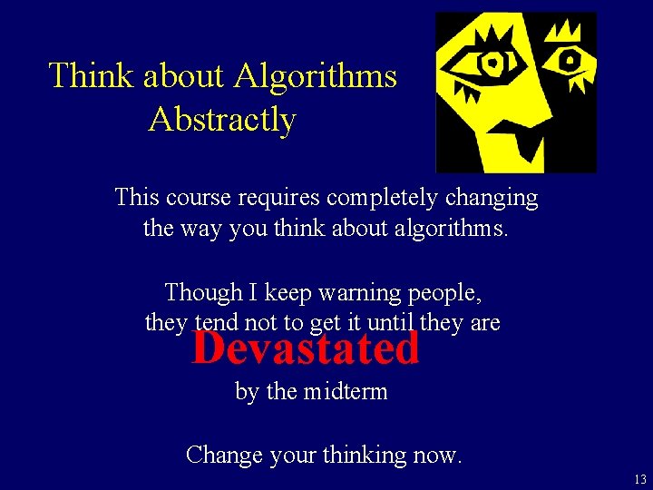Think about Algorithms Abstractly This course requires completely changing the way you think about