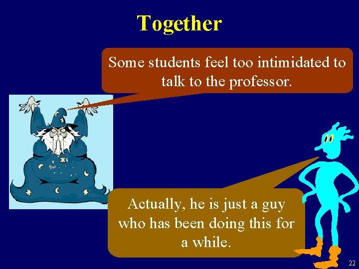 Together Some students feel too intimidated to talk to the professor. Actually, he is