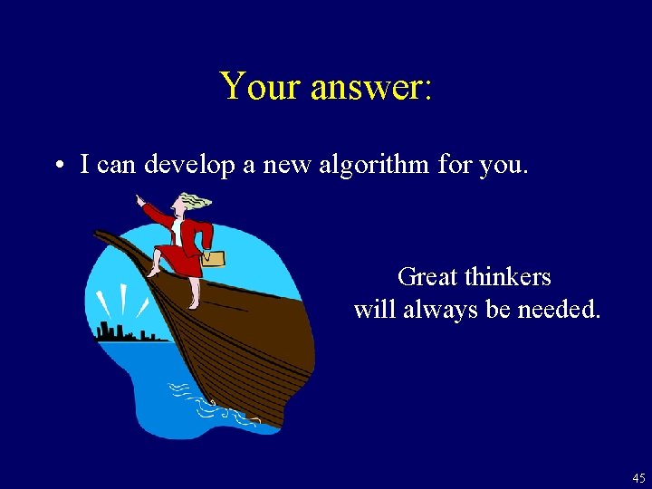 Your answer: • I can develop a new algorithm for you. Great thinkers will