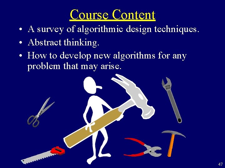 Course Content • A survey of algorithmic design techniques. • Abstract thinking. • How