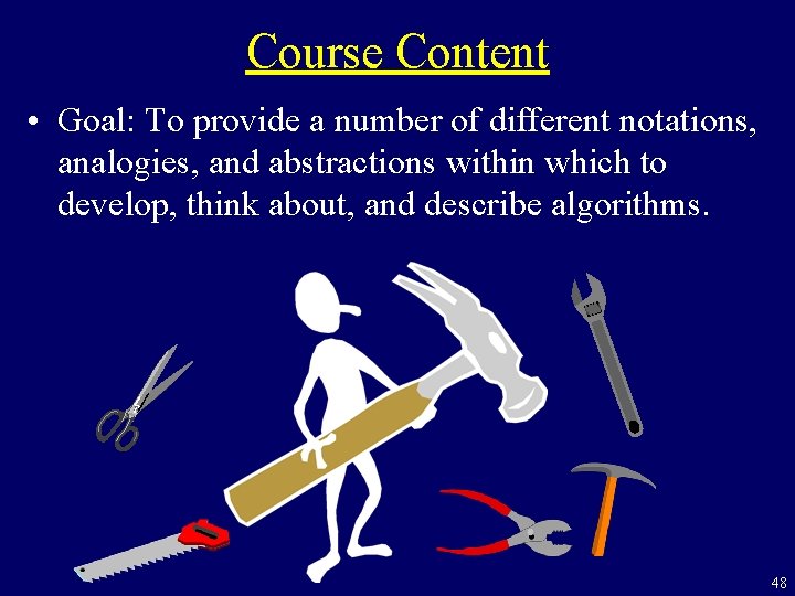 Course Content • Goal: To provide a number of different notations, analogies, and abstractions