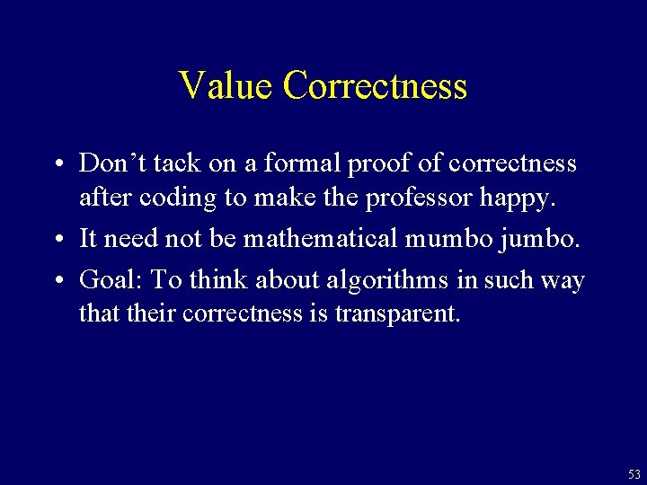 Value Correctness • Don’t tack on a formal proof of correctness after coding to