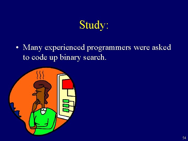 Study: • Many experienced programmers were asked to code up binary search. 54 