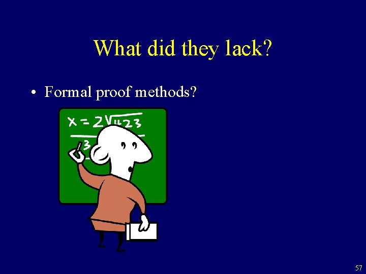 What did they lack? • Formal proof methods? 57 