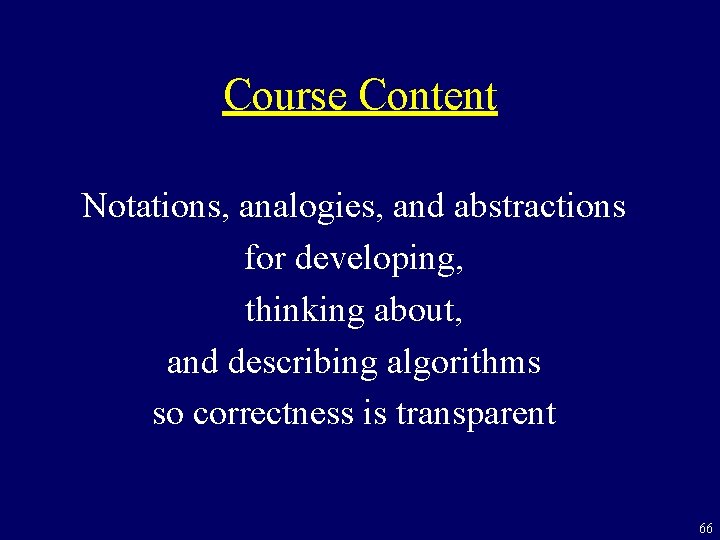 Course Content Notations, analogies, and abstractions for developing, thinking about, and describing algorithms so