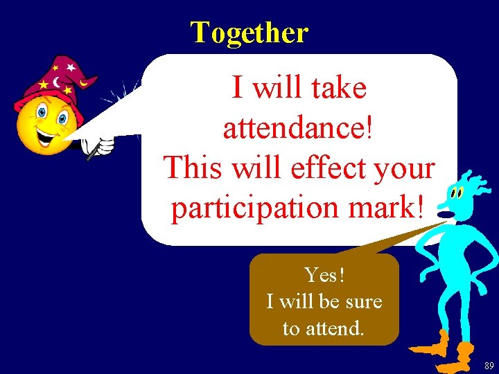 Together I will take attendance! This will effect your participation mark! Yes! I will