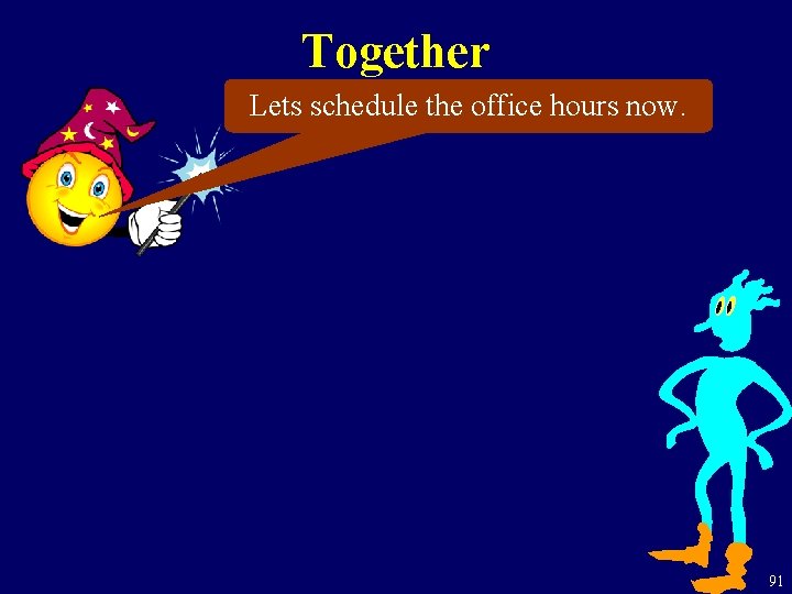 Together Lets schedule the office hours now. 91 